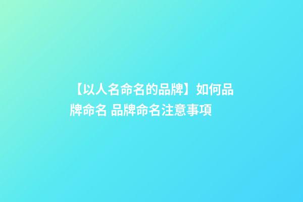 【以人名命名的品牌】如何品牌命名 品牌命名注意事項-第1張-商標(biāo)起名-玄機派